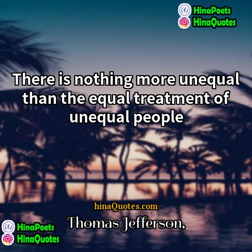 Thomas Jefferson Quotes | There is nothing more unequal than the